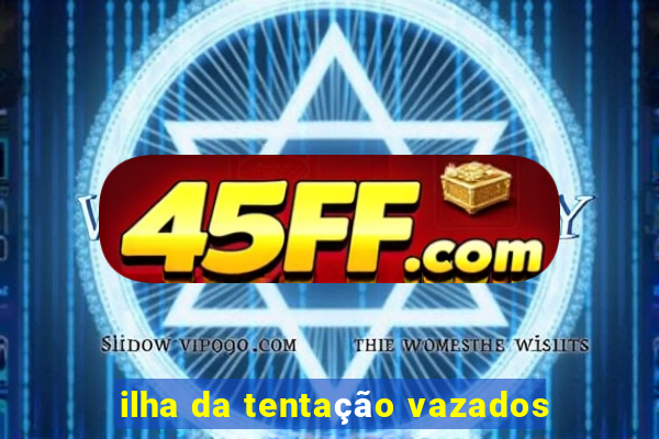 ilha da tentação vazados